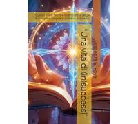 “Una vita di (in)successi”: “Quando chiedi felicità e ottieni caos: la Legge di Attrazione spiegata al contrario… o forse no”