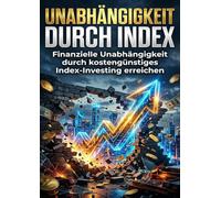 Unabhängigkeit durch Index: Finanzielle Unabhängigkeit durch kostengünstiges Index-Investing erreichen