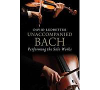 Unaccompanied Bach: Performing the Solo Works