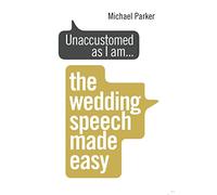 Unaccustomed as I am...: The Wedding Speech Made Easy