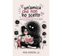 Un'amica che non ho scelto: Guida non richiesta alla vita da ansiosi
