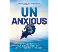 Unanxious : 50 Simple Truths to Help Overthinkers Feel Less Stress and More Calm