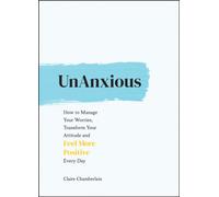 UnAnxious : How to Manage Your Worries, Transform Your Attitude and Feel More Positive Every Day