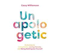 Unapologetic: A Journey to Living Boldly, Loving Fiercely, and Being Nothing But Yourself