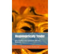Unapologetically Tender: Why Empathy Is Your Superpower-Not Your Weakness