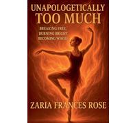 Unapologetically Too Much: Breaking Free, Burning Bright, Becoming Whole