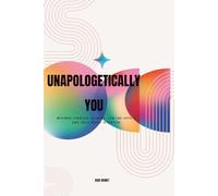 Unapologetically You: Building Courage, Clarity, and Creating a Life That Feels Authentic