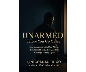 UNARMED: BEFORE YOU GO QUIET: Conversations with Men About Emotional Safety, Love, and the Courage to Stay Open