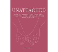 Unattached: How To Understand Love, Heal Your Triggers and Build Secure Relationships