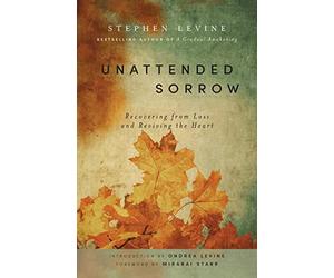 Unattended Sorrow: Recovering from Loss and Reviving the Heart