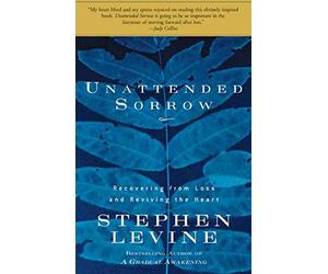 Unattended Sorrow: Recovering from Loss And Reviving the Heart