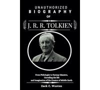 Unauthorized Biography of J. R. R Tolkien: From Philologist to Fantasy Maestro, Unveiling the Life and Imagination of the Creator of Middle-earth