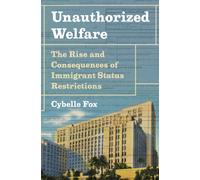 Unauthorized Welfare : The Rise and Consequences of Immigrant Status Restrictions