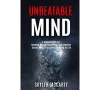 Unbeatable Mind: Develop Mental Toughness And Improve Social Skills To Achieve Anything You Want In Life