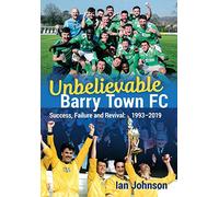 Unbelievable Barry Town FC: Success, Failure and Revival: 1993-2019