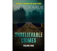 Unbelievable Crimes Volume Nine: Macabre Yet Unknown True Crime Stories: 9