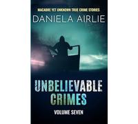 Unbelievable Crimes Volume Seven: Macabre Yet Unknown True Crime Stories