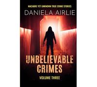 Unbelievable Crimes Volume Three: Macabre Yet Unknown True Crime Stories