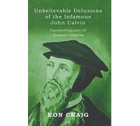 Unbelievable Delusions of the Infamous John Calvin