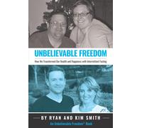 Unbelievable Freedom: How We Transformed Our Health and Happiness with Intermittent Fasting