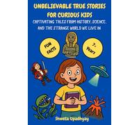UNBELIEVABLE TRUE STORIES FOR CURIOUS KIDS: Captivating Tales from History, Science, and the Strange World We Live in