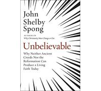Unbelievable: Why Neither Ancient Creeds Nor the Reformation Can Produce a Living Faith Today