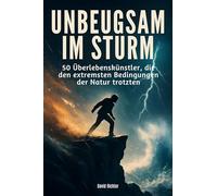 Unbeugsam im Sturm: 50 Überlebenskünstler, die den extremsten Bedingungen der Natur trotzten
