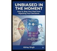 Unbiased in the Moment: How to Stop Your Past from Hijacking Your Decisions