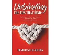 Unbinding the Ties that Bind: New Theological and Psychological Perspectives on Marriage and Divorce for Contemporary Christians