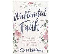 Unblinded Faith: Gaining Spiritual Sight Through Believing God's Word