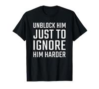 Unblock Him Just to Ignore Him Harder T-Shirt