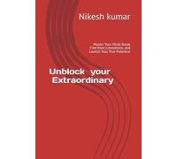 Unblock your Extraordinary: Master Your Mind, Break Free from Limitations, and Launch Your True Potential
