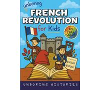 Unboring French Revolution for Kids: Funny, Interesting, Concise Guide to a Time of Napoleonic Era, Liberty, and Guillotines You Won’t Believe Are ... ... Full Colored Pictures, Videos, & Activities)