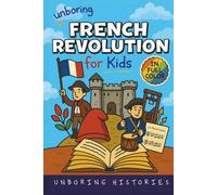 Unboring French Revolution for Kids: Funny, Interesting, Concise Guide to a Time of Napoleonic Era, Liberty, and Guillotines You Won’t Believe Are ... ... Full Colored Pictures, Videos, & Activities)