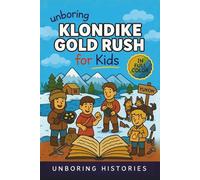 Unboring Klondike Gold Rush for Kids: Funny, Interesting, Concise Guide to the Klondike’s Gold Fever, Dangerous Trails, and Wild True Stories You ... History for Kids with Full Colored Pictures)