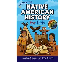 Unboring Native American History for Kids: Funny, Interesting, Concise Guide to a Time of Traditions, Legends, and Heroes You Won't Believe Are True: ... History for Kids with Full Colored Pictures)
