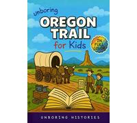 Unboring Oregon Trail for Kids: Funny, Interesting, Concise Guide to Wagons, Wild Trails, and Wacky History You Won’t Believe Are True (A Visual ... History for Kids with Full Colored Pictures)