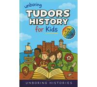 Unboring Tudors History for Kids: Funny, Interesting, Concise Guide to the Tudors, Kings and Queens, and Wild True Stories You Won’t Believe Are Realf ... Full Colored Pictures, Videos, & Activities)
