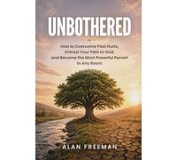 UNBOTHERED How to Overcome Past Hurts, Entrust Your Pain to God, and Become the Most Powerful Person in Any Room