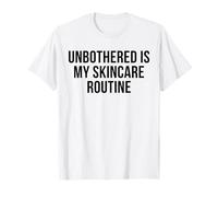 Unbothered is My Skincare Routine Funny Self Love Humor T-Shirt