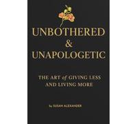 Unbothered & Unapologetic: The Art of Giving Less and Living More: How to Stop People-Pleasing and Start Living for You