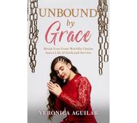 Unbound by Grace: Break Free from Worldly Chains into a Life of Faith and Service