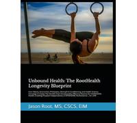 Unbound Health: The RootHealth Longevity Blueprint: History, Economics, Philosophy, Strength, and Health Science Converge to Create The World’s Most ... & Optimizing Performance for LIFE