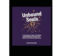 Unbound Souls: A Comprehensive Guide to Identifying, Understanding, and Severing Toxic Spiritual and Emotional Attachments