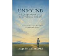 Unbound: The Avadhoota Gita for Everyday Wisdom: Ancient Freedom for the Modern Soul-A Common Man’s Guide