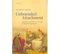 Unbounded Attachment: Sentiment and Politics in the Age of the French Revolution