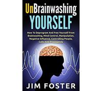 Unbrainwashing Yourself: How To Deprogram And Free Yourself From Brainwashing, Mind Control, Manipulation, Negative Influence, Controlling People, Cults And Propaganda