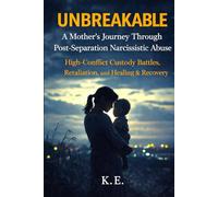 Unbreakable: A Mother's Journey Through Post-Separation Narcissistic Abuse: High-Conflict Custody Battles, Retaliation, and Healing & Recovery