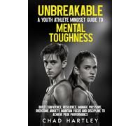 Unbreakable A Youth Athlete Mindset Guide to Mental Toughness: Build Confidence, Resilience, Manage Pressure, Overcome Anxiety, Maintain Focus and Discipline to achieve Peak Performance