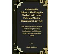 Unbreakable Balance: The Kung Fu Method to Prevent Falls and Master Movement at Any Age: The Senior-Friendly System for Building Stability, Confidence, and Lifelong Agility Through Ancient Drills